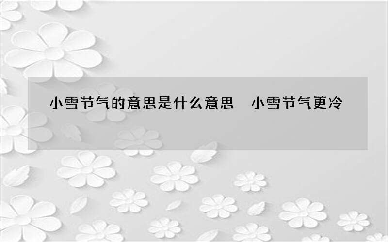 小雪节气的意思是什么意思 小雪节气更冷